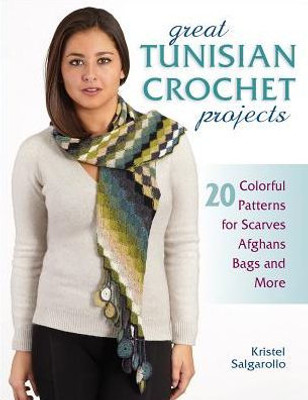 Great Tunisian Crochet Projects: 20 Colorful Patterns For Scarves, Afghans, Bags And More