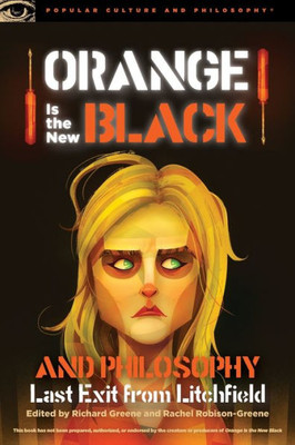 Orange Is The New Black And Philosophy: Last Exit From Litchfield (Popular Culture And Philosophy, 92)