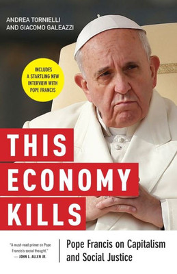 This Economy Kills: Pope Francis On Capitalism And Social Justice