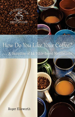 How Do You Like Your Coffee?: ... A Sampling Of 14 Bible-Based Meditations (My Coffee-Cup Meditations)