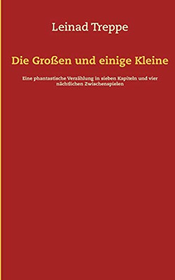Die Großen und einige Kleine: Eine phantastische Verzählung in sieben Kapiteln und vier nächtlichen Zwischenspielen (German Edition)