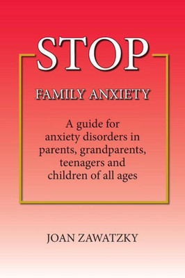 Stop Family Anxiety: A Guide For Anxiety Disorders In Parents, Grandparents, Teenagers And Children Of All Ages