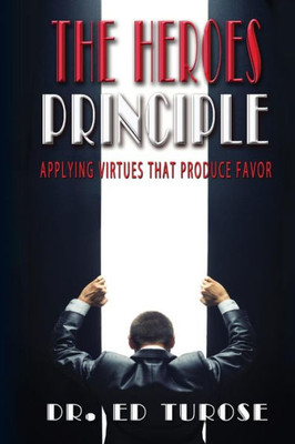 The Heroes Principle: Applying Virtues That Produce Favor
