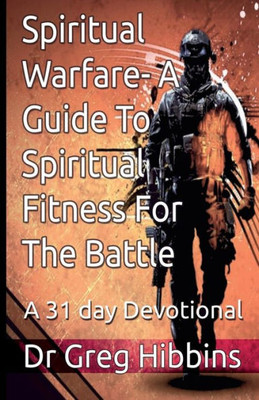 Spiritual Warfare-A Guide To Spiritual Fitness For The Battle.: A 31 Day Devotional