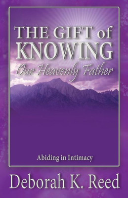 The Gift Of Knowing Our Heavenly Father: Abiding In Intimacy