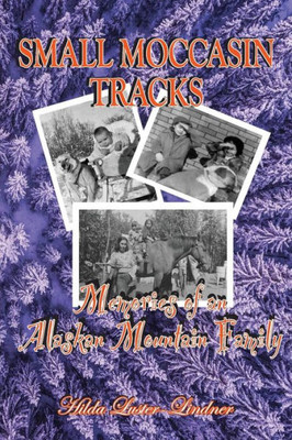 Small Moccasin Tracks: Memories Of An Alaskan Mountain Family