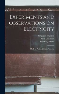 Experiments And Observations On Electricity: Made At Philadelphia In America