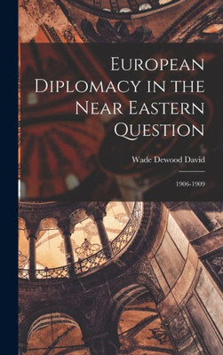 European Diplomacy In The Near Eastern Question: 1906-1909