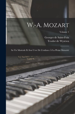 W.-A. Mozart: Sa Vie Musicale Et Son Uvre De L'Enfance À La Pleine Maturité; Volume 1 (French Edition)