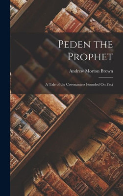 Peden The Prophet: A Tale Of The Covenanters Founded On Fact