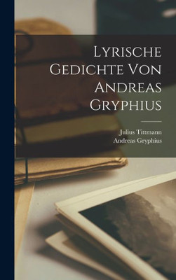 Lyrische Gedichte Von Andreas Gryphius (German Edition)