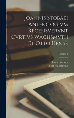 Joannis Stobaei Anthologivm Recensvervnt Cvrtivs Wachsmvth Et Otto Hense; Volume 4 (Latin Edition)