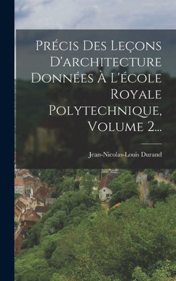 Précis Des Leçons D'Architecture Données À L'École Royale Polytechnique, Volume 2... (French Edition)