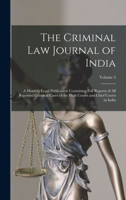 The Criminal Law Journal Of India: A Monthly Legal Publication Containing Full Reports Of All Reported Criminal Cases Of The High Courts And Chief Courts In India; Volume 3