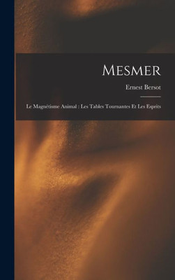 Mesmer: Le Magnétisme Animal: Les Tables Tournantes Et Les Esprits (French Edition)