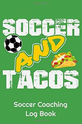 Soccer And Tacos Soccer Coaching Log Book: 6 x 9 Log Notebook for Soccer Coaches, 100 pages, Green