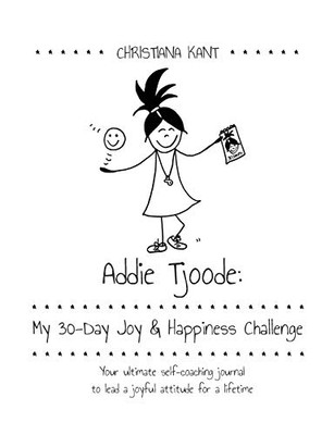 Addie Tjoode: My 30-Day Joy and Happiness Challenge: Your ultimate self-coaching journal to lead a joyful attitude for a lifetime (Addie Tjoode (1))