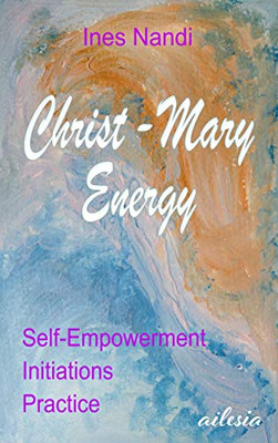 Christ-Mary-Energy: Self-Empowerment, Initiations, Practice