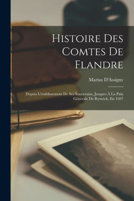 Histoire Des Comtes De Flandre: Depuis L'Établissement De Ses Souverains, Jusques À La Paix Générale De Ryswick, En 1697 (French Edition)