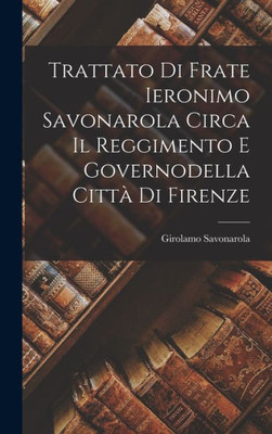 Trattato Di Frate Ieronimo Savonarola Circa Il Reggimento E Governodella Città Di Firenze (Italian Edition)