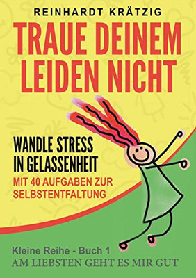 Traue Deinem Leiden nicht: Wandle Stress in Gelassenheit (Am liebsten geht es mir gut (1)) (German Edition)