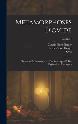 Metamorphoses D'Ovide: Traduites En François, Avec Des Remarques Et Des Explications Historiques; Volume 1 (French Edition)
