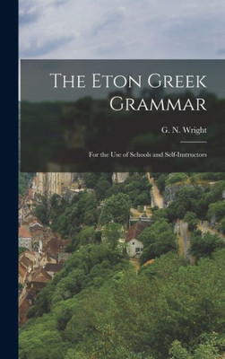 The Eton Greek Grammar: For The Use Of Schools And Self-Instructors