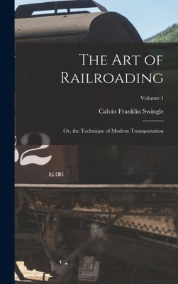 The Art Of Railroading: Or, The Technique Of Modern Transportation; Volume 1