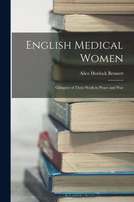 English Medical Women: Glimpses Of Their Work In Peace And War