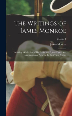 The Writings Of James Monroe: Including A Collection Of His Public And Private Papers And Correspondence Now For The First Time Printed; Volume 1