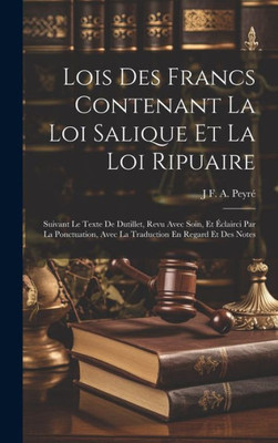 Lois Des Francs Contenant La Loi Salique Et La Loi Ripuaire: Suivant Le Texte De Dutillet, Revu Avec Soin, Et Éclairci Par La Ponctuation, Avec La Traduction En Regard Et Des Notes (French Edition)
