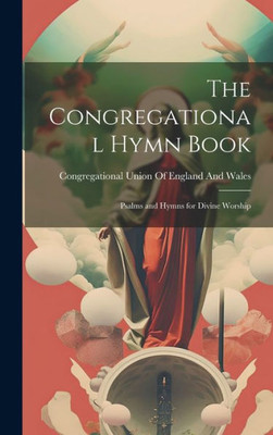 The Congregational Hymn Book: Psalms And Hymns For Divine Worship
