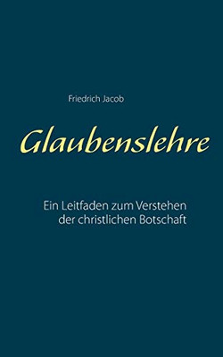 Glaubenslehre: Ein Leitfaden zum Verstehen der christlichen Botschaft (German Edition)
