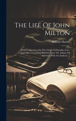 The Life Of John Milton: With Conjectures On The Origin Of Paradise Lost: (Appendix, Containing Extracts From The Adamo Of Andreini: With An Analysis ...)