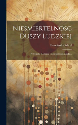 Niesmiertelnosc Duszy Ludzkiej: W Swietle Rozumu I Nowoszesnej Nauki... (Polish Edition)