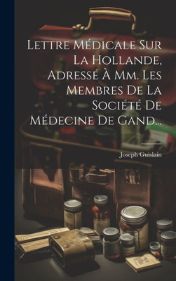 Lettre Médicale Sur La Hollande, Adressé À Mm. Les Membres De La Société De Médecine De Gand... (French Edition)