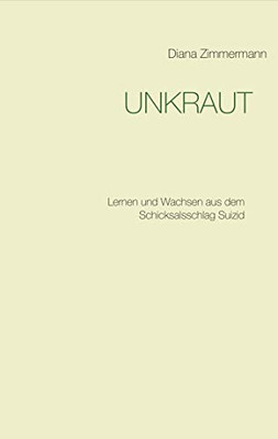 UNKRAUT: Lernen und Wachsen aus dem Schicksalsschlag Suizid (German Edition)