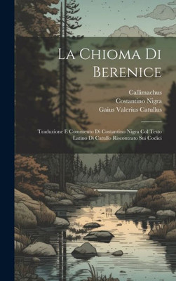 La Chioma Di Berenice: Traduzione E Commento Di Costantino Nigra Col Testo Latino Di Catullo Riscontrato Sui Codici (Italian Edition)