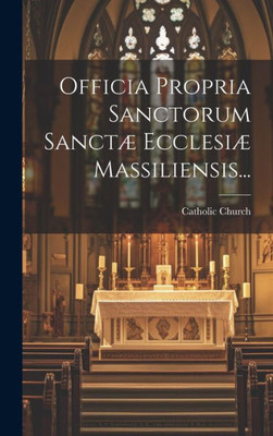 Officia Propria Sanctorum Sanctæ Ecclesiæ Massiliensis... (Latin Edition)