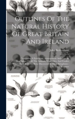 Outlines Of The Natural History Of Great Britain And Ireland: Containing A Systematic Arrangement And Concise Description Of All The Animals, ... In These Kingdoms: In Three Volumes