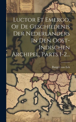 Luctor Et Emergo, Of De Geschiedenis Der Nederlanders In Den Oost-Indischen Archipel, Parts 1-2... (Dutch Edition)