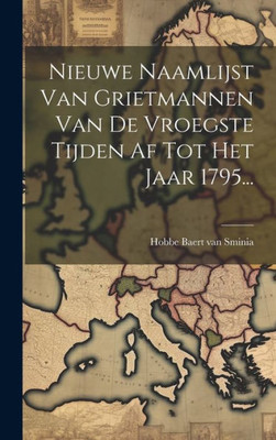 Nieuwe Naamlijst Van Grietmannen Van De Vroegste Tijden Af Tot Het Jaar 1795... (Dutch Edition)