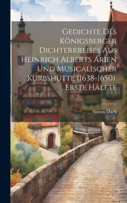 Gedichte Des Königsberger Dichterkreises Aus Heinrich Alberts Arien Und Musicalischer Kürbshütte (1638-1650). Erste Hälfte (German Edition)