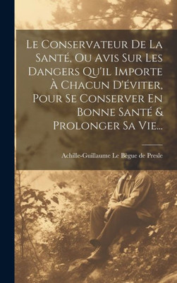 Le Conservateur De La Santé, Ou Avis Sur Les Dangers Qu'Il Importe À Chacun D'Éviter, Pour Se Conserver En Bonne Santé & Prolonger Sa Vie... (French Edition)