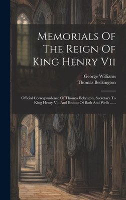 Memorials Of The Reign Of King Henry Vii: Official Correspondence Of Thomas Bekynton, Secretary To King Henry Vi., And Bishop Of Bath And Wells ...... (Latin Edition)