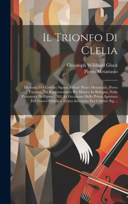 Il Trionfo Di Clelia: Dramma Del Celebre Signor Abbate Pietro Metastasio, Poeta Cesareo, Da Rappresentarsi Per Musica In Bologna, Nella Primavera ... Dal Celebre Sig.... (Italian Edition)