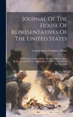 Journal Of The House Of Representatives Of The United States: At The First Session Of The Second Congress. Anno M, Dcc, Xci, And Of The Independence Of The United States The Sixteenth