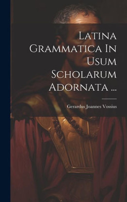 Latina Grammatica In Usum Scholarum Adornata ... (Latin Edition)
