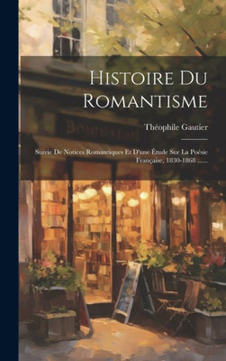Histoire Du Romantisme: Suivie De Notices Romantiques Et D'Une Étude Sur La Poésie Française, 1830-1868 ...... (French Edition)