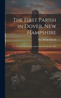 The First Parish In Dover, New Hampshire: Two Hundred And Fiftieth Anniversary, October 28, 1883